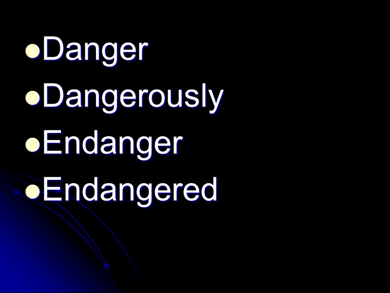 Danger Dangerously Endanger Endangered